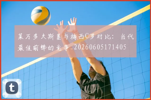 莱万多夫斯基与梅西C罗对比：当代最佳前锋的竞争_20260605171405
