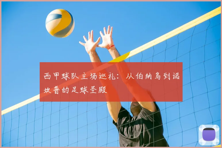 西甲球队主场巡礼:从伯纳乌到诺坎普的足球圣殿