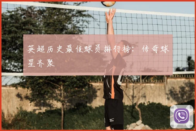 英超历史最佳球员排行榜:传奇球星齐聚