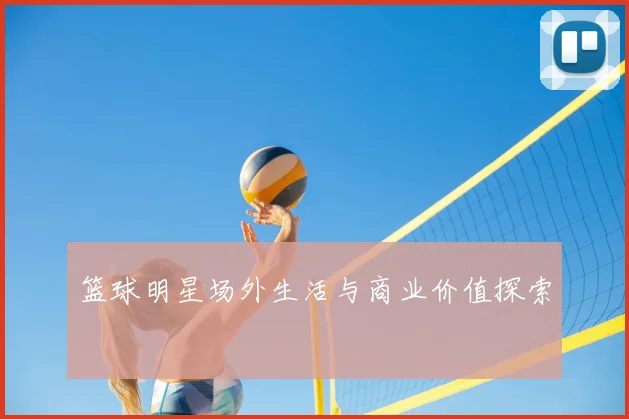 篮球明星场外生活与商业价值探索