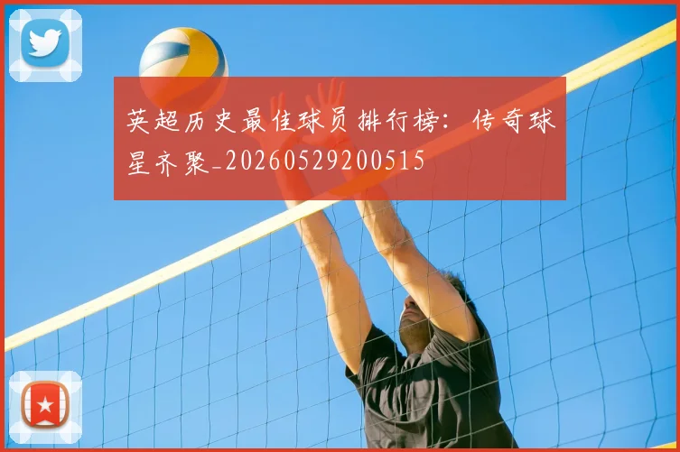英超历史最佳球员排行榜:传奇球星齐聚_20260529200515