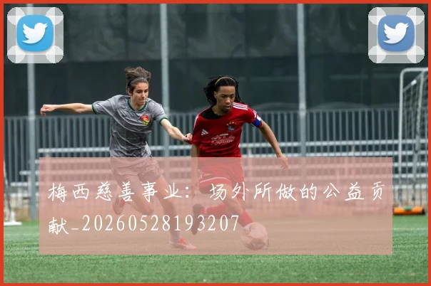 梅西慈善事业：场外所做的公益贡献_20260528193207