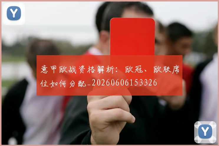 意甲欧战资格解析:欧冠、欧联席位如何分配_20260606153326