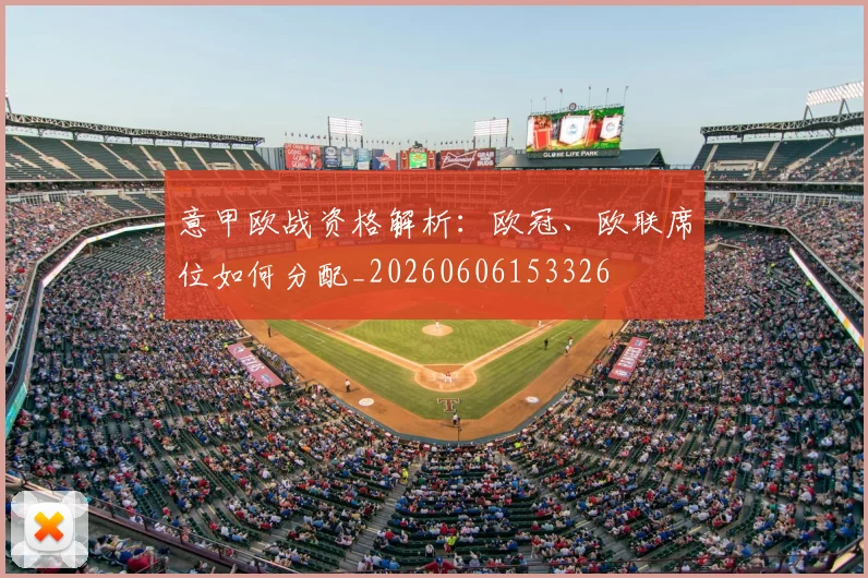 意甲欧战资格解析:欧冠、欧联席位如何分配_20260606153326