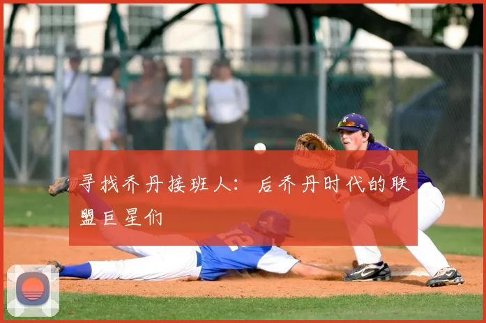寻找乔丹接班人：后乔丹时代的联盟巨星们