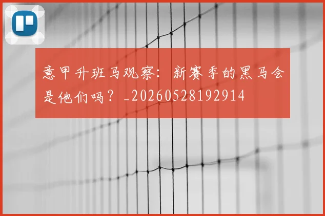 意甲升班马观察：新赛季的黑马会是他们吗？_20260528192914
