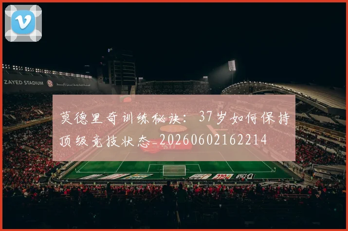 莫德里奇训练秘诀:37岁如何保持顶级竞技状态_20260602162214