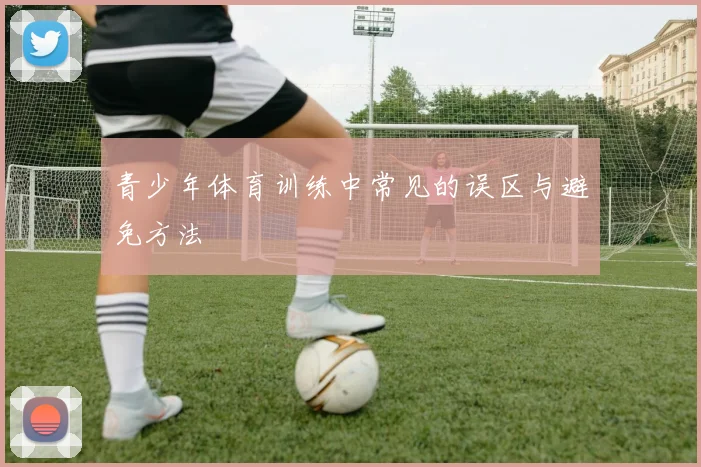 青少年体育训练中常见的误区与避免方法