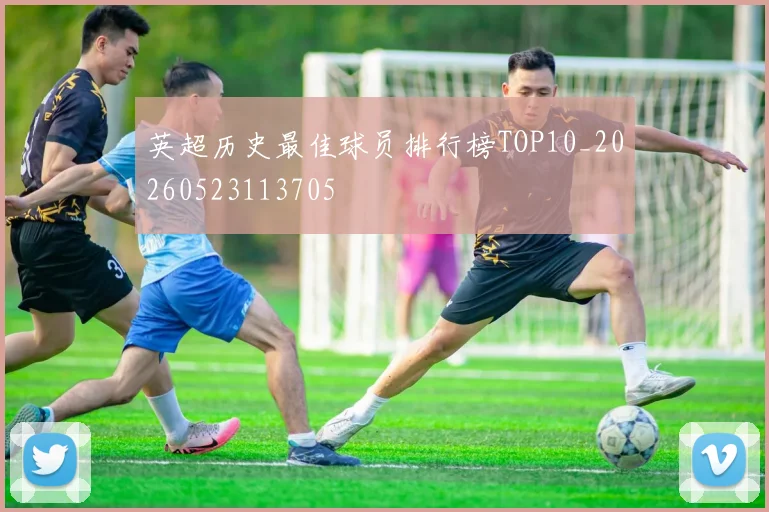 英超历史最佳球员排行榜TOP10_20260523113705