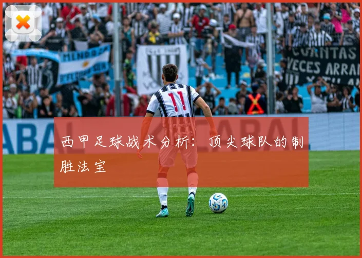 西甲足球战术分析：顶尖球队的制胜法宝