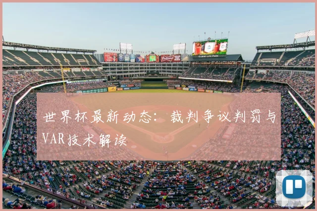 世界杯最新动态：裁判争议判罚与VAR技术解读