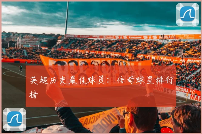 英超历史最佳球员:传奇球星排行榜