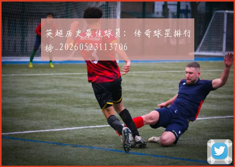 英超历史最佳球员:传奇球星排行榜_20260523113706