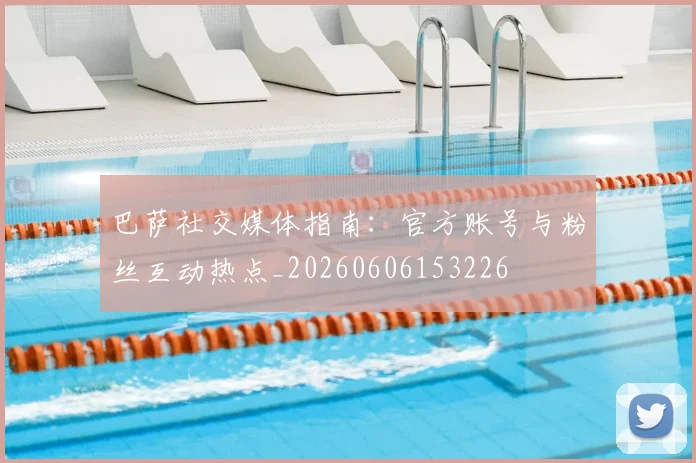 巴萨社交媒体指南:官方账号与粉丝互动热点_20260606153226