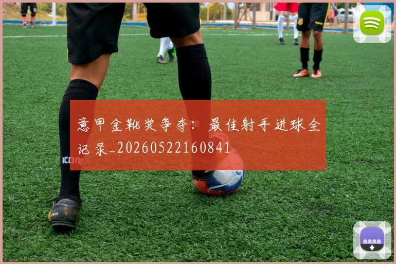 意甲金靴奖争夺:最佳射手进球全记录_20260522160841