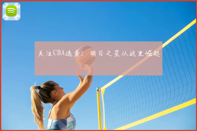关注CBA选秀:明日之星从这里崛起