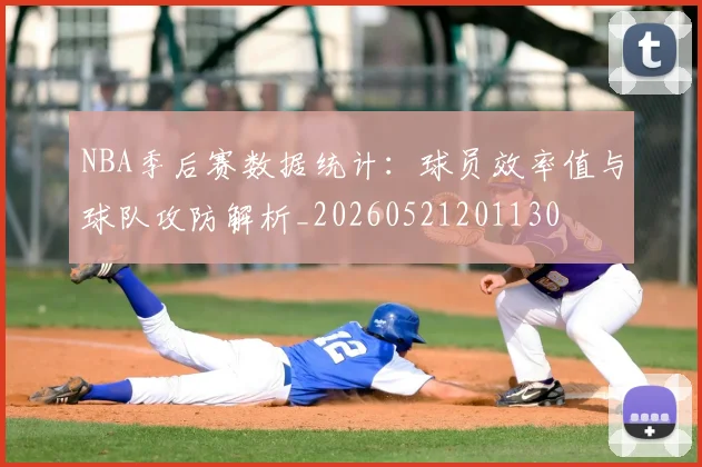 NBA季后赛数据统计:球员效率值与球队攻防解析_20260521201130